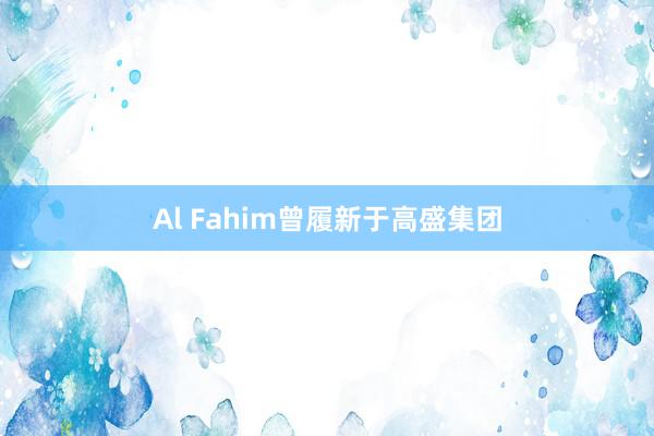 Al Fahim曾履新于高盛集团