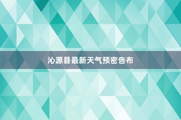 沁源县最新天气预密告布